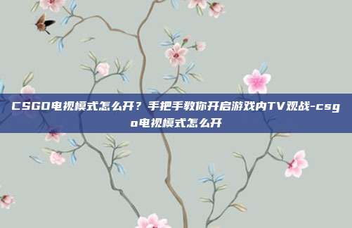 CSGO电视模式怎么开?手把手教你开启游戏内TV观战-csgo电视模式怎么开