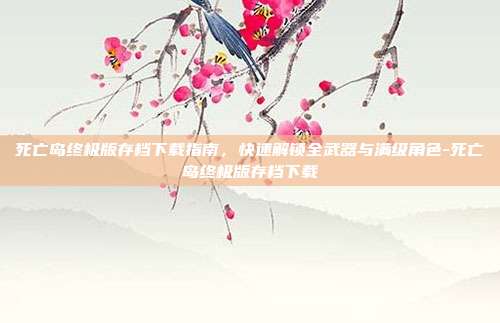 死亡岛终极版存档下载指南，快速解锁全武器与满级角色-死亡岛终极版存档下载