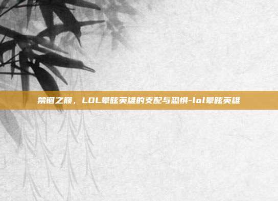 禁锢之巅,LOL晕眩英雄的支配与恐惧-lol晕眩英雄