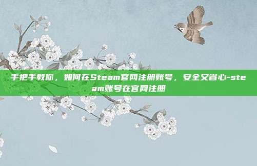 手把手教你，如何在Steam官网注册账号，安全又省心-steam账号在官网注册