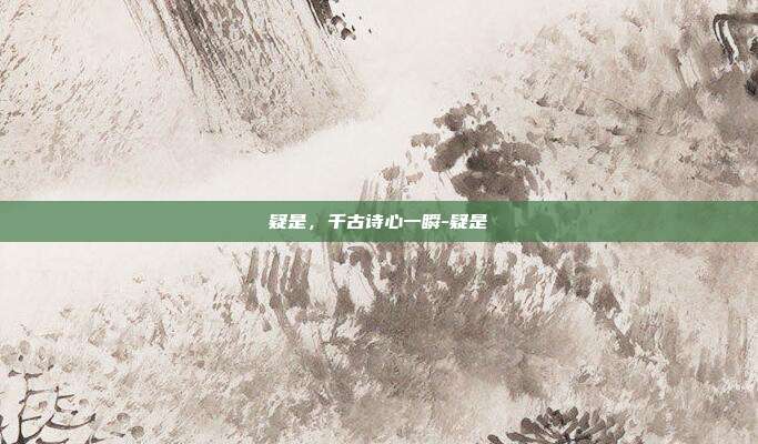 疑是,千古诗心一瞬-疑是