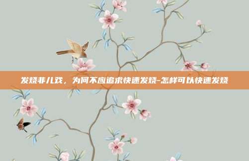 发烧非儿戏,为何不应追求快速发烧-怎样可以快速发烧