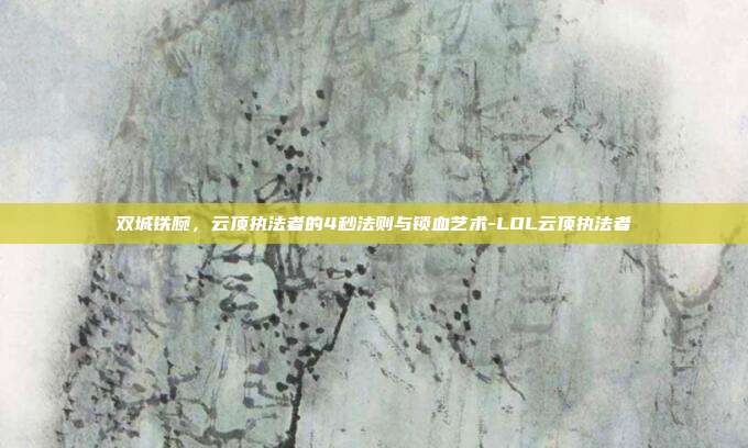 双城铁腕，云顶执法者的4秒法则与锁血艺术-LOL云顶执法者
