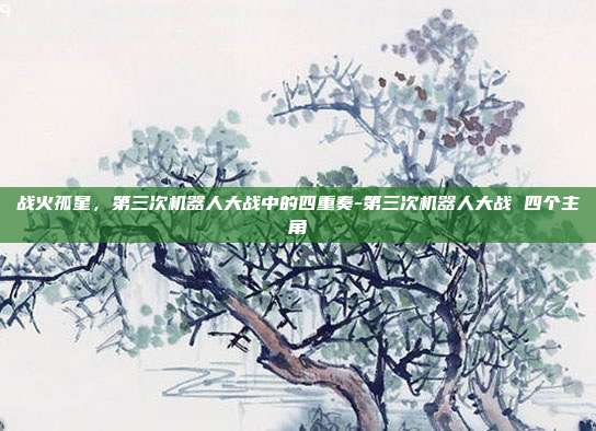 战火孤星,第三次机器人大战中的四重奏-第三次机器人大战 四个主角