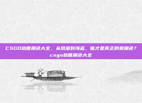 CSGO劫匪角色大全,从凤凰到海盗,谁才是真正的狠角色?csgo劫匪角色大全