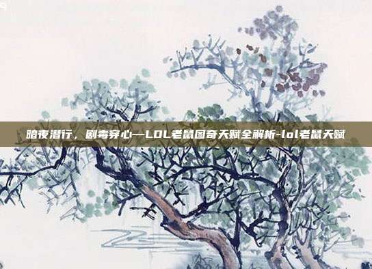 暗夜潜行,剧毒穿心—LOL老鼠图奇天赋全解析-lol老鼠天赋