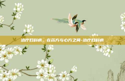治疗妇科病,在药方与心方之间-治疗妇科病