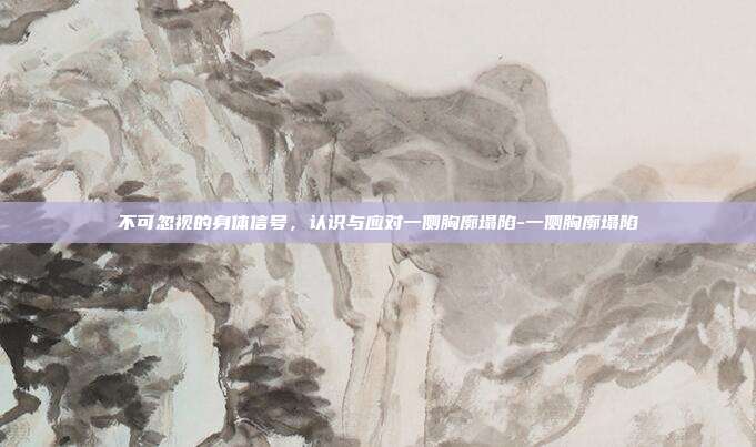 不可忽视的身体信号，认识与应对一侧胸廓塌陷-一侧胸廓塌陷