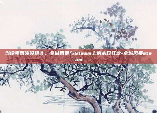 当像素雨淹没现实,全城风暴与Steam上的末日狂欢-全城风暴steam