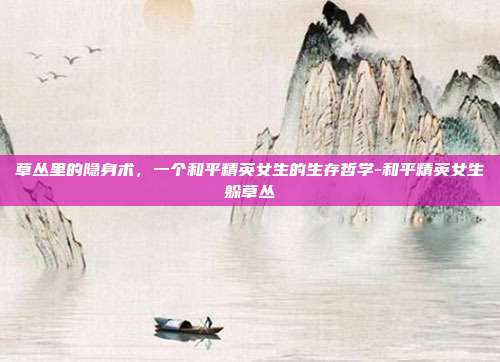 草丛里的隐身术,一个和平精英女生的生存哲学-和平精英女生躲草丛