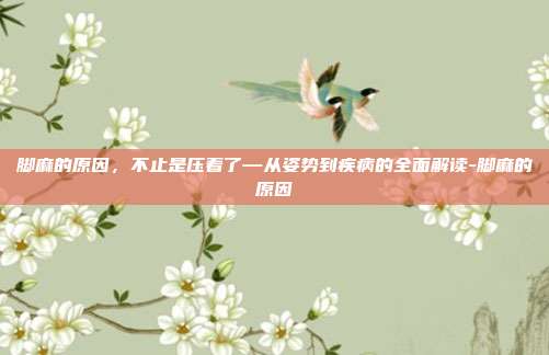 脚麻的原因,不止是压着了—从姿势到疾病的全面解读-脚麻的原因