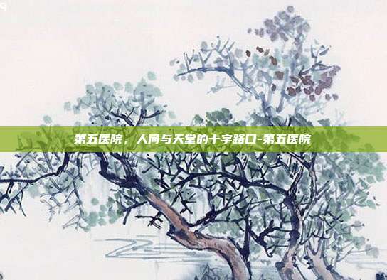 第五医院,人间与天堂的十字路口-第五医院