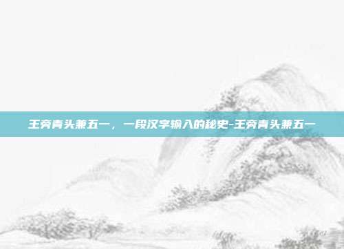 王旁青头兼五一,一段汉字输入的秘史-王旁青头兼五一