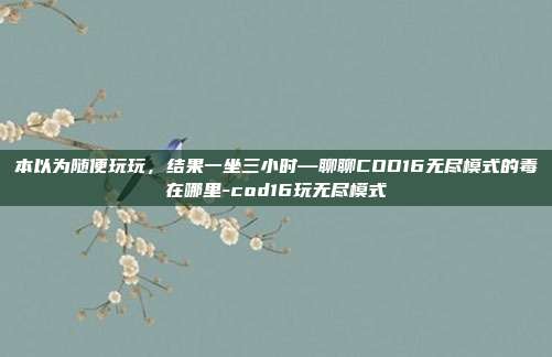 本以为随便玩玩,结果一坐三小时—聊聊COD16无尽模式的毒在哪里-cod16玩无尽模式