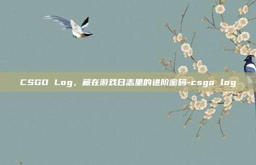 CSGO Log，藏在游戏日志里的进阶密码-csgo log