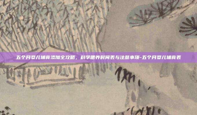五个月婴儿辅食添加全攻略,科学喂养时间表与注意事项-五个月婴儿辅食表