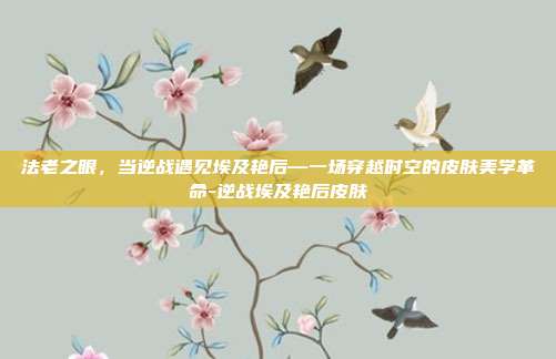 法老之眼,当逆战遇见埃及艳后—一场穿越时空的皮肤美学革命-逆战埃及艳后皮肤