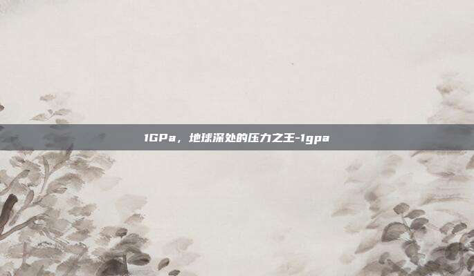 1GPa，地球深处的压力之王-1gpa