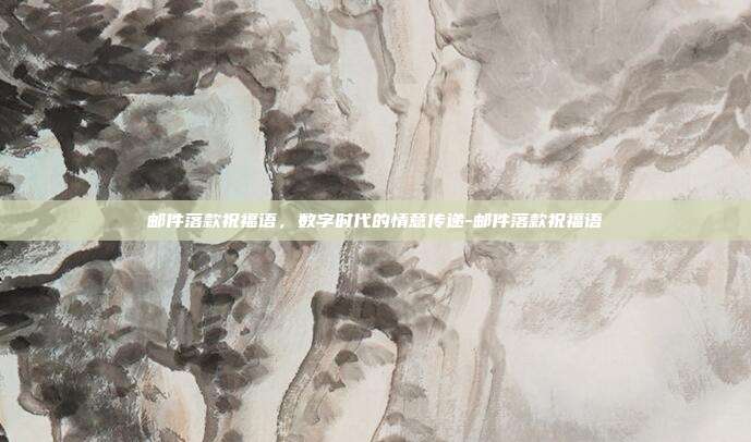 邮件落款祝福语,数字时代的情意传递-邮件落款祝福语