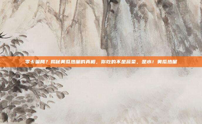 零卡骗局?揭秘黄瓜热量的真相,你吃的不是蔬菜,是水!黄瓜热量