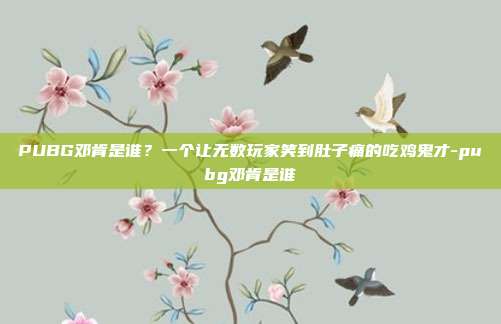 PUBG邓肯是谁?一个让无数玩家笑到肚子痛的吃鸡鬼才-pubg邓肯是谁