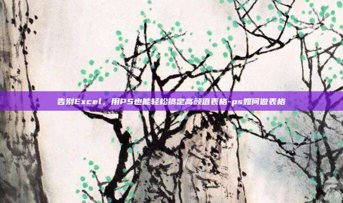 告别Excel,用PS也能轻松搞定高颜值表格-ps如何做表格