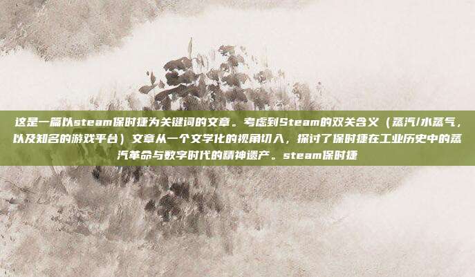 这是一篇以steam保时捷为关键词的文章。考虑到Steam的双关含义(蒸汽/水蒸气,以及知名的游戏平台)文章从一个文学化的视角切入,探讨了保时捷在工业历史中的蒸汽革命与数字时代的精神遗产。steam保时捷