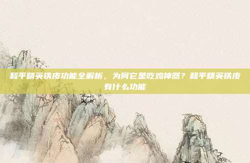 和平精英铁皮功能全解析,为何它是吃鸡神器?和平精英铁皮有什么功能