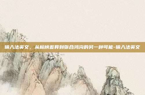 输入法英文,从标榜差异到弥合鸿沟的另一种可能-输入法英文