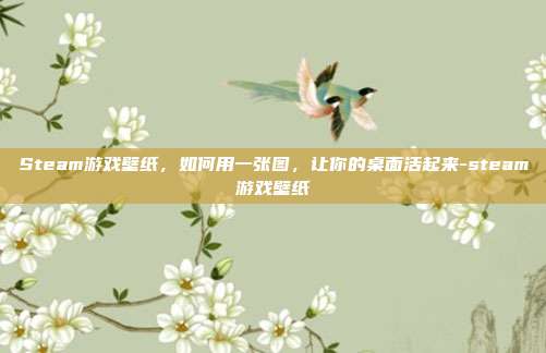 Steam游戏壁纸，如何用一张图，让你的桌面活起来-steam游戏壁纸
