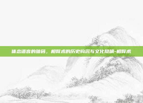 体态语言的暗码，相臀术的历史钩沉与文化隐喻-相臀术