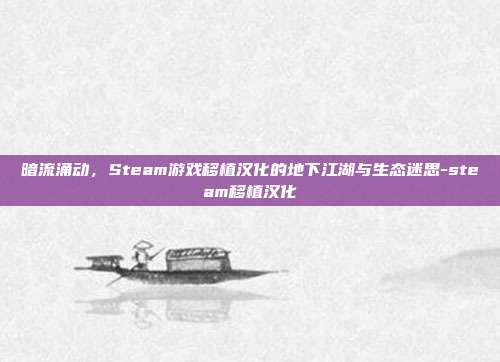 暗流涌动,Steam游戏移植汉化的地下江湖与生态迷思-steam移植汉化