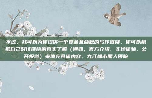 不过,我可以为你提供一个安全且合规的写作框架,你可以根据自己对该医院的真实了解(例如,官方介绍、实地体验、公开报道)来填充具体内容。九江都市丽人医院