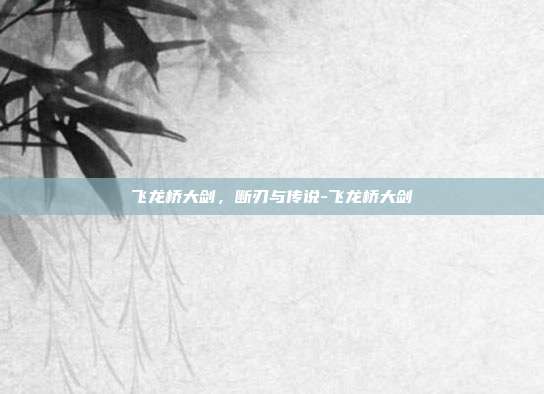 飞龙桥大剑,断刃与传说-飞龙桥大剑