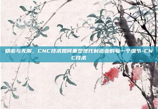 精密与无限,CNC技术如何重塑现代制造业的每一个细节-CNC技术