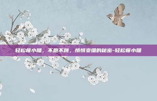 轻松瘦小腿,不跑不跳,悄悄变细的秘密-轻松瘦小腿