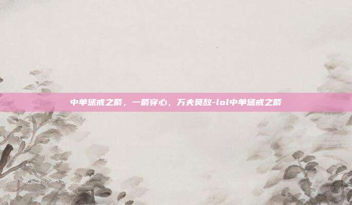 中单惩戒之箭,一箭穿心,万夫莫敌-lol中单惩戒之箭