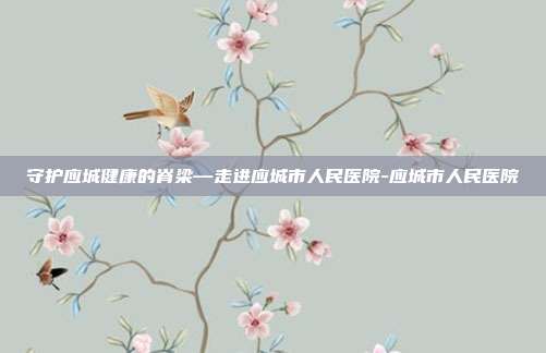守护应城健康的脊梁—走进应城市人民医院-应城市人民医院
