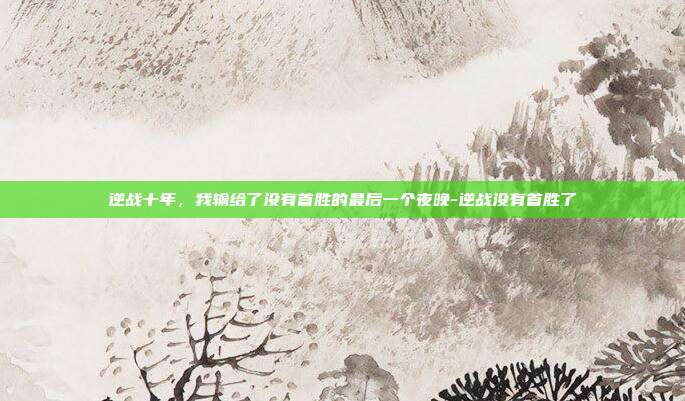 逆战十年，我输给了没有首胜的最后一个夜晚-逆战没有首胜了