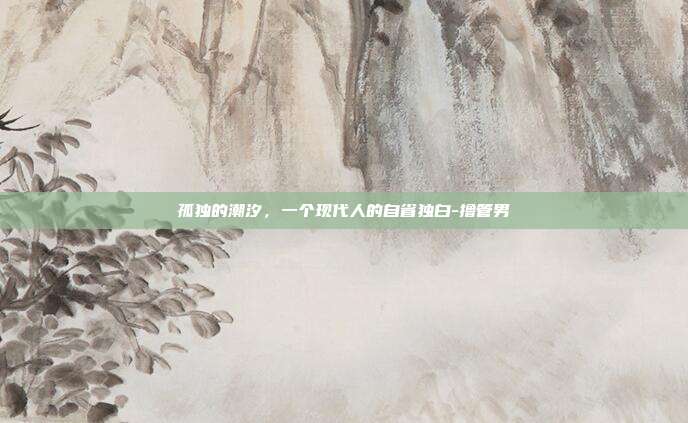 孤独的潮汐,一个现代人的自省独白-撸管男