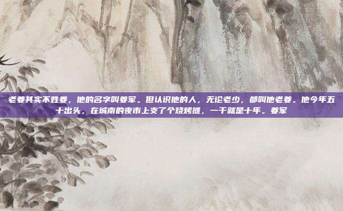 老姜其实不姓姜，他的名字叫姜军。但认识他的人，无论老少，都叫他老姜。他今年五十出头，在城南的夜市上支了个烧烤摊，一干就是十年。姜军