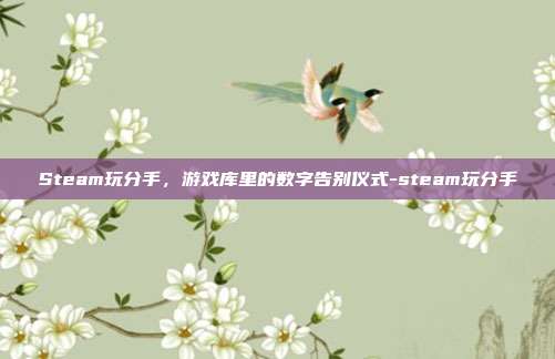 Steam玩分手,游戏库里的数字告别仪式-steam玩分手
