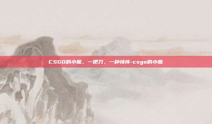 CSGO的小熊,一把刀,一种情怀-csgo的小熊
