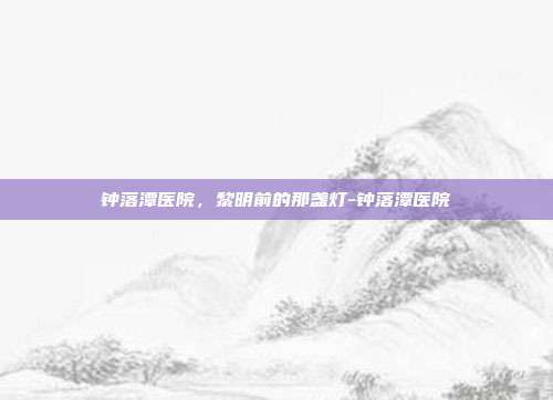 钟落潭医院,黎明前的那盏灯-钟落潭医院