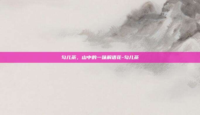 勾儿茶，山中的一味解语花-勾儿茶