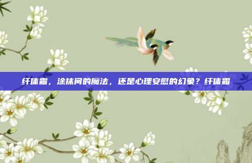 纤体霜,涂抹间的魔法,还是心理安慰的幻象?纤体霜