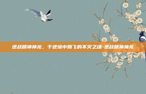 逆战精神神龙,于逆境中腾飞的不灭之魂-逆战精神神龙
