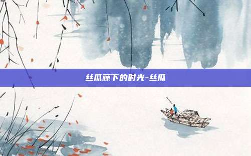 丝瓜藤下的时光-丝瓜
