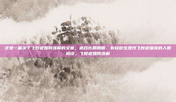 这是一篇关于飞蚊症如何缓解的文章,适合长期用眼、有轻微生理性飞蚊症困扰的人群阅读。飞蚊症如何缓解