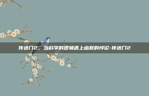 传送门2,当科学的逻辑遇上幽默的悖论-传送门2